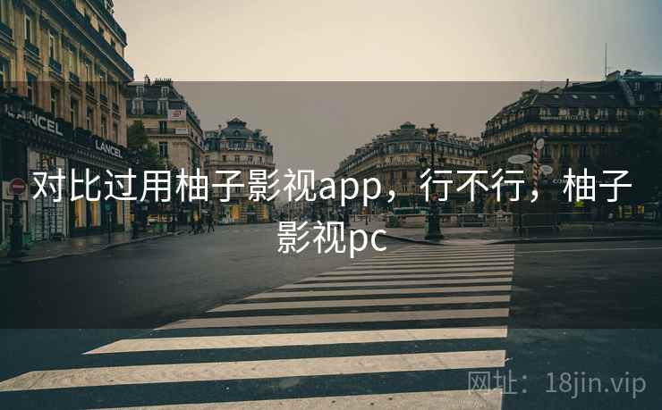 对比过用柚子影视app，行不行，柚子影视pc