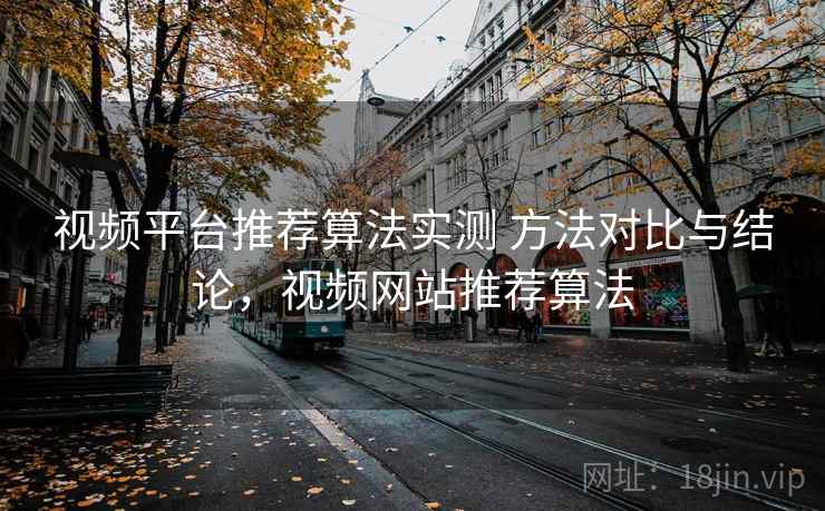 视频平台推荐算法实测 方法对比与结论，视频网站推荐算法