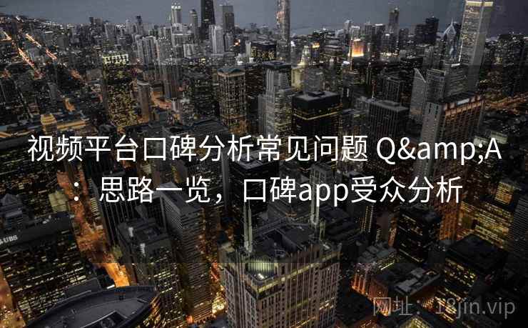 视频平台口碑分析常见问题 Q&A：思路一览，口碑app受众分析