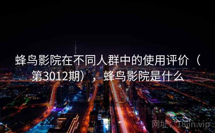 蜂鸟影院在不同人群中的使用评价（第3012期），蜂鸟影院是什么