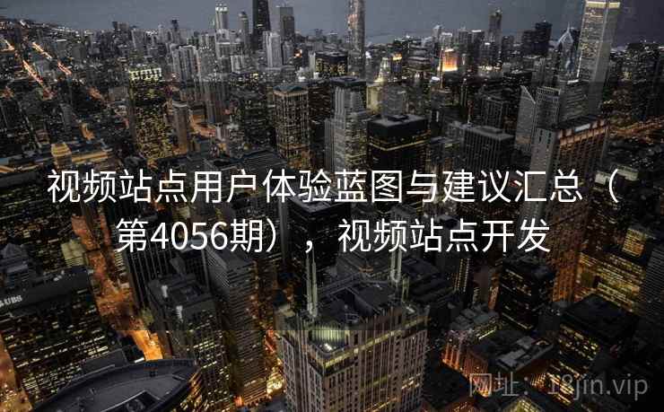 视频站点用户体验蓝图与建议汇总（第4056期），视频站点开发