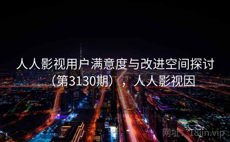 人人影视用户满意度与改进空间探讨（第3130期），人人影视因