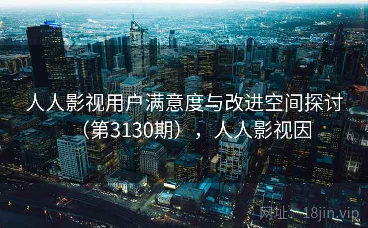 人人影视用户满意度与改进空间探讨（第3130期），人人影视因
