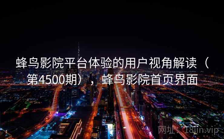 蜂鸟影院平台体验的用户视角解读（第4500期），蜂鸟影院首页界面