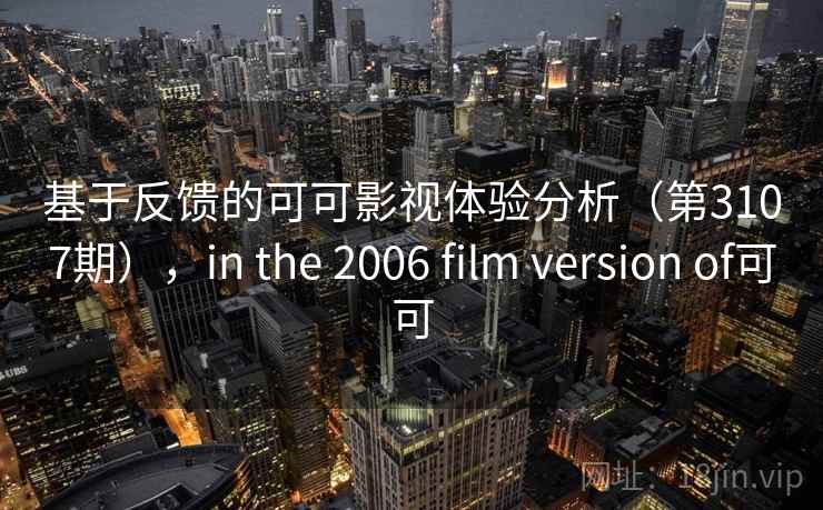 基于反馈的可可影视体验分析（第3107期），in the 2006 film version of可可