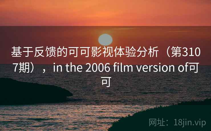 基于反馈的可可影视体验分析（第3107期），in the 2006 film version of可可