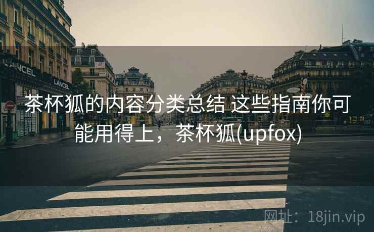 茶杯狐的内容分类总结 这些指南你可能用得上，茶杯狐(upfox)