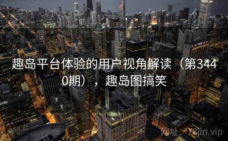 趣岛平台体验的用户视角解读（第3440期），趣岛图搞笑