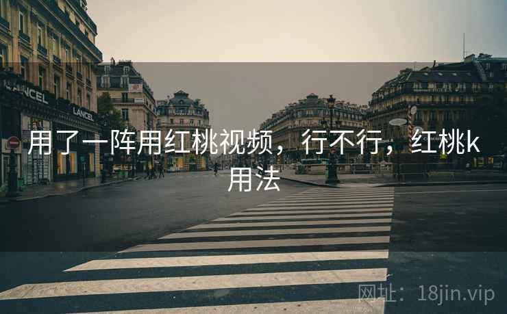 用了一阵用红桃视频，行不行，红桃k用法