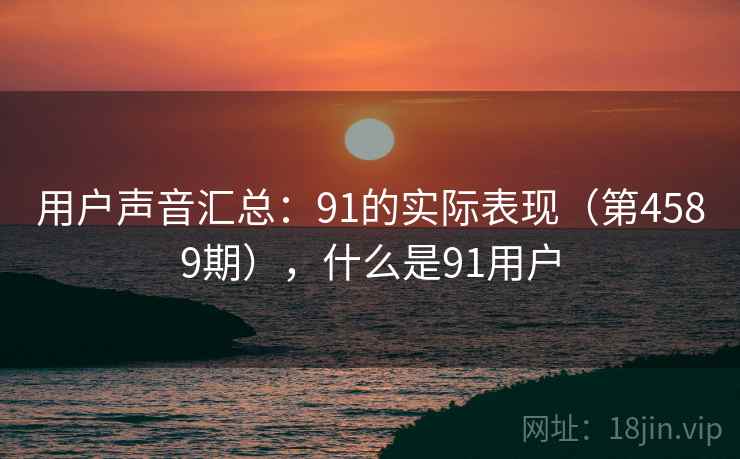 用户声音汇总：91的实际表现（第4589期），什么是91用户