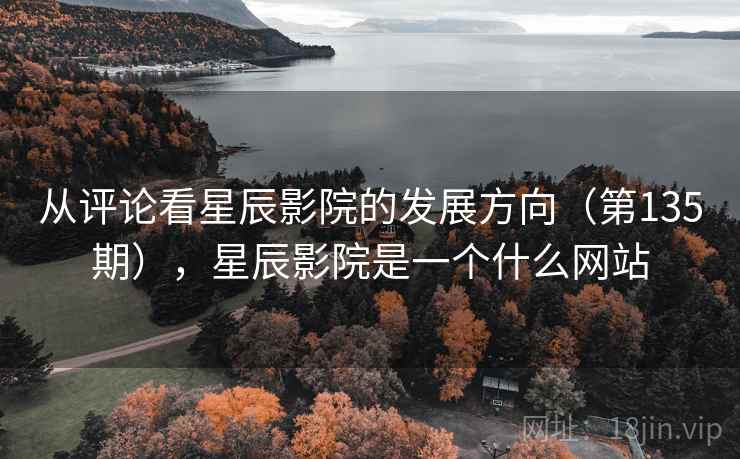 从评论看星辰影院的发展方向（第135期），星辰影院是一个什么网站