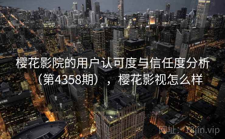 樱花影院的用户认可度与信任度分析（第4358期），樱花影视怎么样