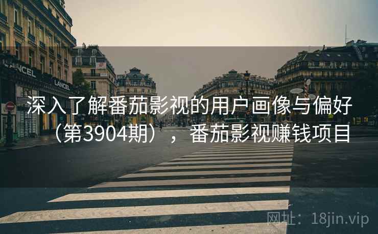 深入了解番茄影视的用户画像与偏好（第3904期），番茄影视赚钱项目