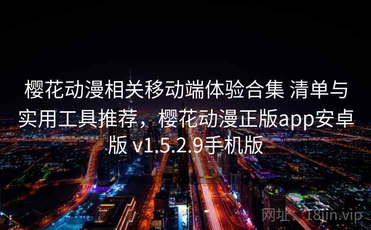 樱花动漫相关移动端体验合集 清单与实用工具推荐，樱花动漫正版app安卓版 v1.5.2.9手机版