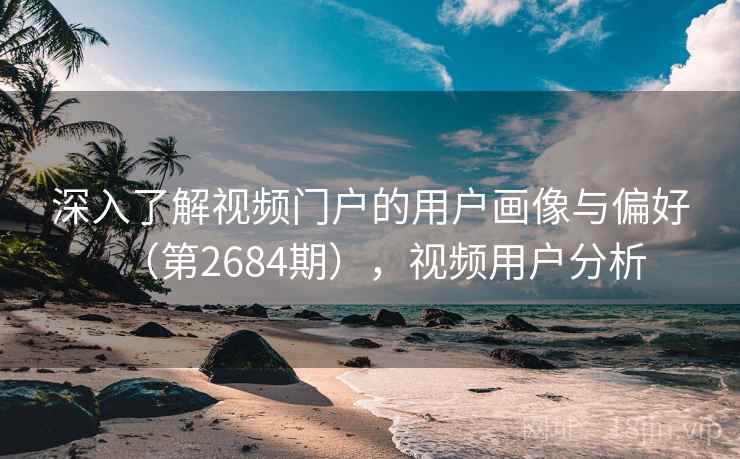 深入了解视频门户的用户画像与偏好（第2684期），视频用户分析