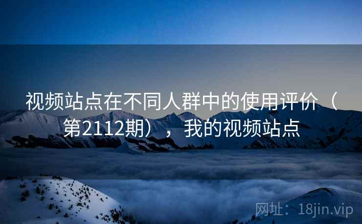 视频站点在不同人群中的使用评价（第2112期），我的视频站点