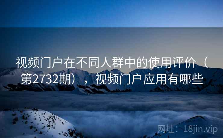 视频门户在不同人群中的使用评价（第2732期），视频门户应用有哪些