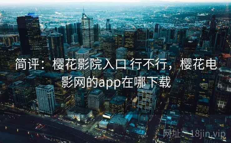 简评：樱花影院入口 行不行，樱花电影网的app在哪下载