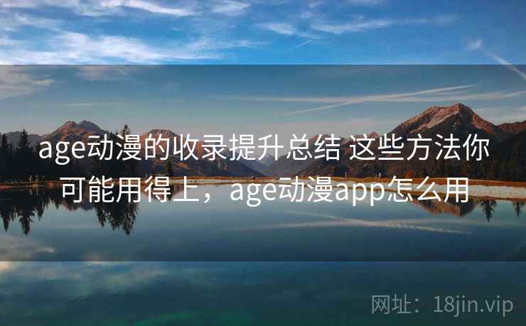 age动漫的收录提升总结 这些方法你可能用得上，age动漫app怎么用