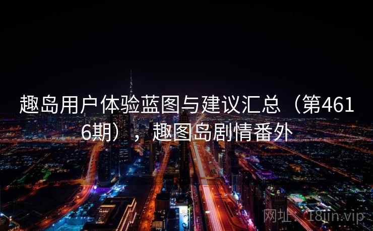 趣岛用户体验蓝图与建议汇总（第4616期），趣图岛剧情番外