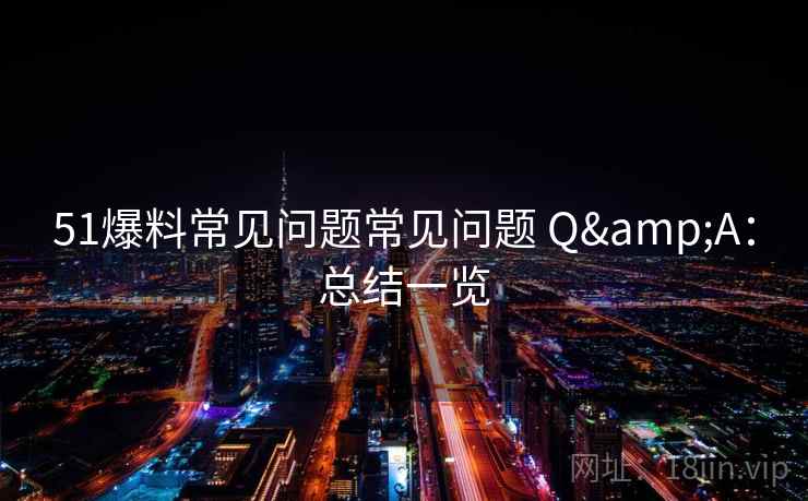 51爆料常见问题常见问题 Q&A：总结一览