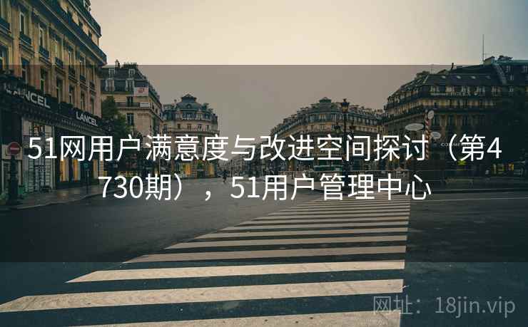 51网用户满意度与改进空间探讨（第4730期），51用户管理中心