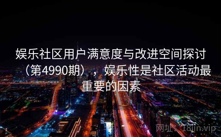 娱乐社区用户满意度与改进空间探讨（第4990期），娱乐性是社区活动最重要的因素