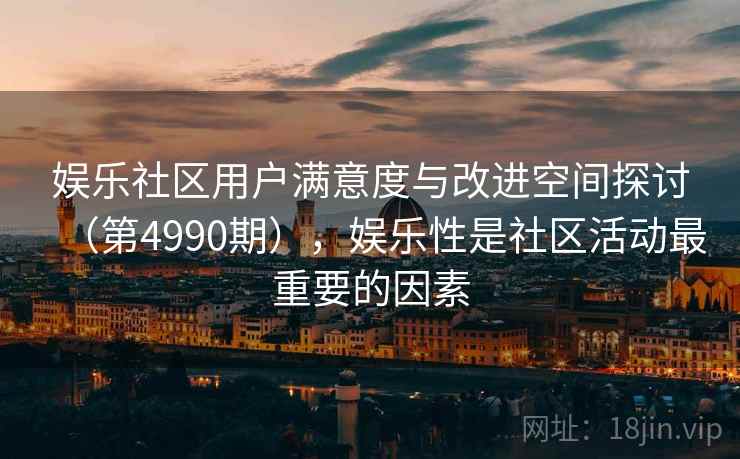 娱乐社区用户满意度与改进空间探讨（第4990期），娱乐性是社区活动最重要的因素