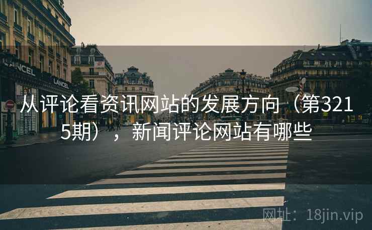 从评论看资讯网站的发展方向(第3215期),新闻评论网站有哪些 从评论看资讯网站的发展方向(第3215期),新闻评论网站有哪些
