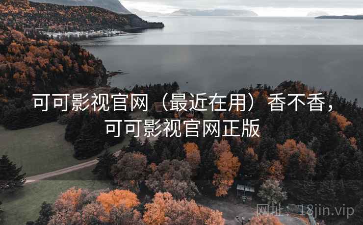 可可影视官网(最近在用)香不香,可可影视官网正版 可可影视官网(最近在用)香不香,可可影视官网正版