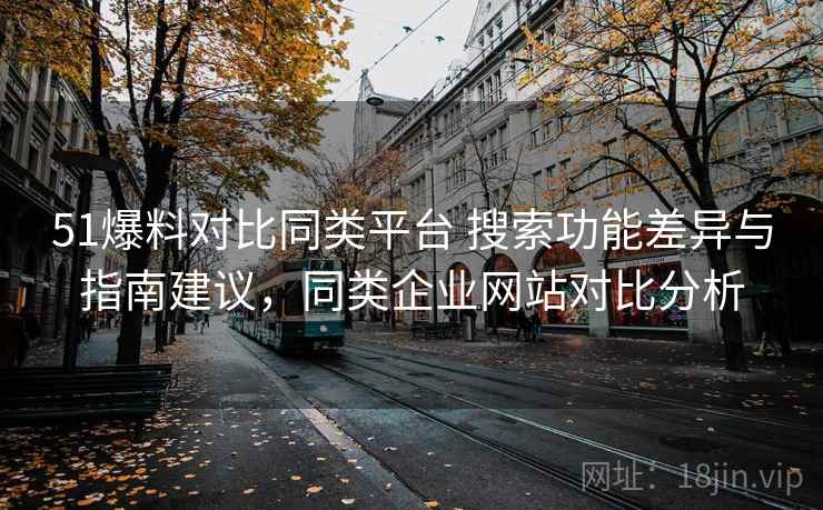 51爆料对比同类平台 搜索功能差异与指南建议,同类企业网站对比分析 51爆料对比同类平台 搜索功能差异与指南建议,同类企业网站对比分析