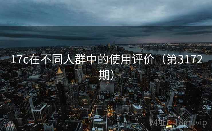 17c在不同人群中的使用评价(第3172期) 17c在不同人群中的使用评价(第3172期)