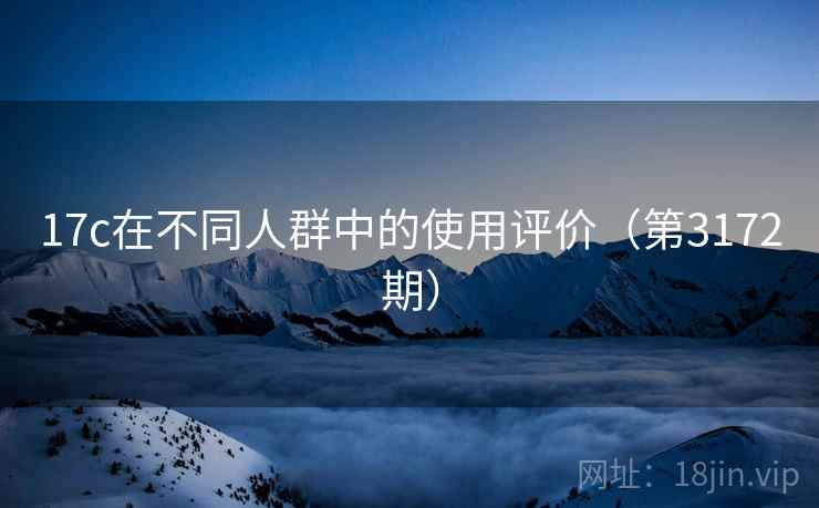 17c在不同人群中的使用评价(第3172期) 17c在不同人群中的使用评价(第3172期)