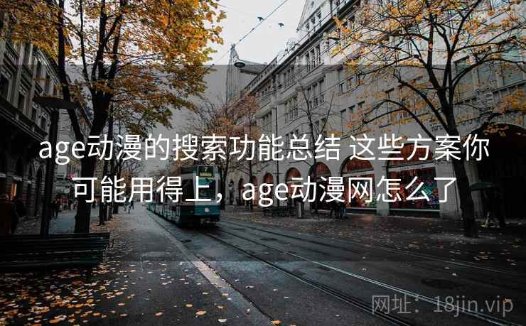 age动漫的搜索功能总结 这些方案你可能用得上,age动漫网怎么了 age动漫的搜索功能总结 这些方案你可能用得上,age动漫网怎么了