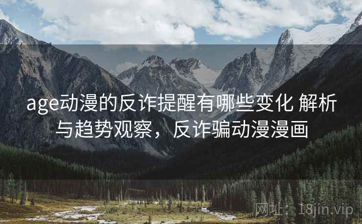 age动漫的反诈提醒有哪些变化 解析与趋势观察,反诈骗动漫漫画 age动漫的反诈提醒有哪些变化 解析与趋势观察,反诈骗动漫漫画