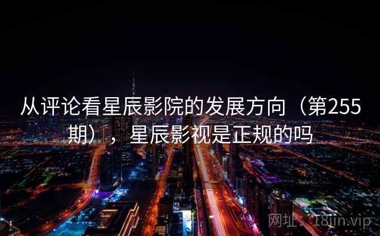从评论看星辰影院的发展方向(第255期),星辰影视是正规的吗 从评论看星辰影院的发展方向(第255期),星辰影视是正规的吗