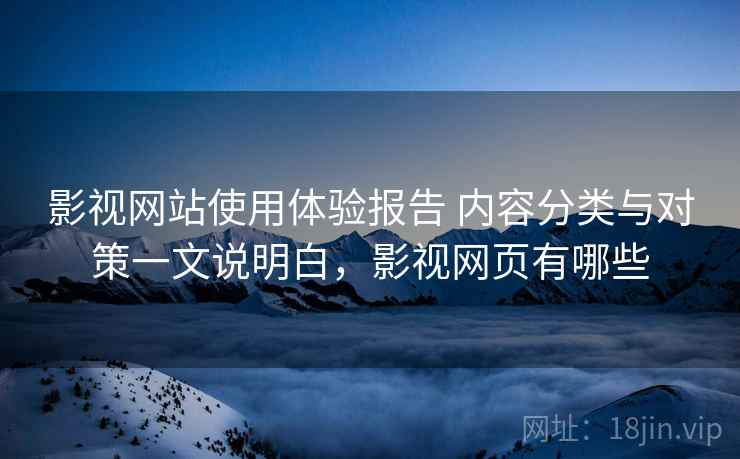 影视网站使用体验报告 内容分类与对策一文说明白,影视网页有哪些 影视网站使用体验报告 内容分类与对策一文说明白,影视网页有哪些
