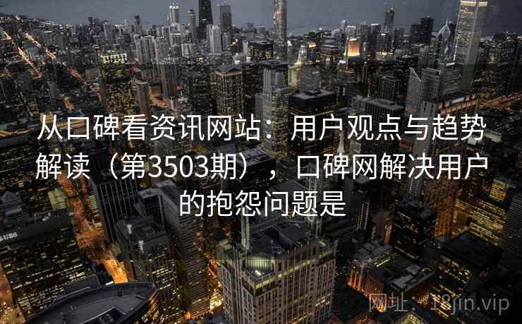 从口碑看资讯网站:用户观点与趋势解读(第3503期),口碑网解决用户的抱怨问题是 从口碑看资讯网站:用户观点与趋势解读(第3503期),口碑网解决用户的抱怨问题是