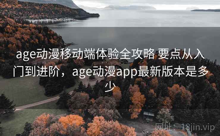 age动漫移动端体验全攻略 要点从入门到进阶,age动漫app最新版本是多少 age动漫移动端体验全攻略 要点从入门到进阶,age动漫app最新版本是多少