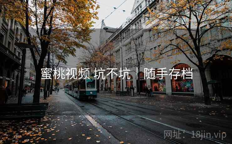 蜜桃视频 坑不坑|随手存档 蜜桃视频 坑不坑|随手存档
