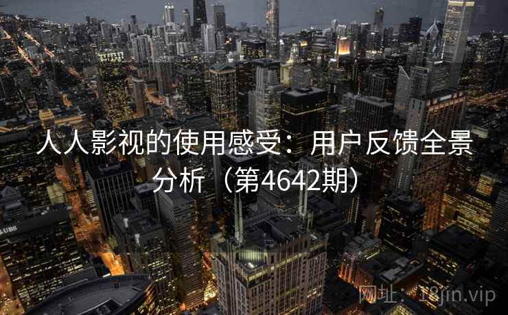 人人影视的使用感受：用户反馈全景分析（第4642期）