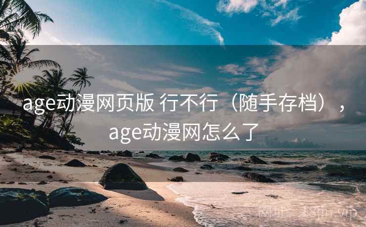 age动漫网页版 行不行(随手存档),age动漫网怎么了 age动漫网页版 行不行(随手存档),age动漫网怎么了