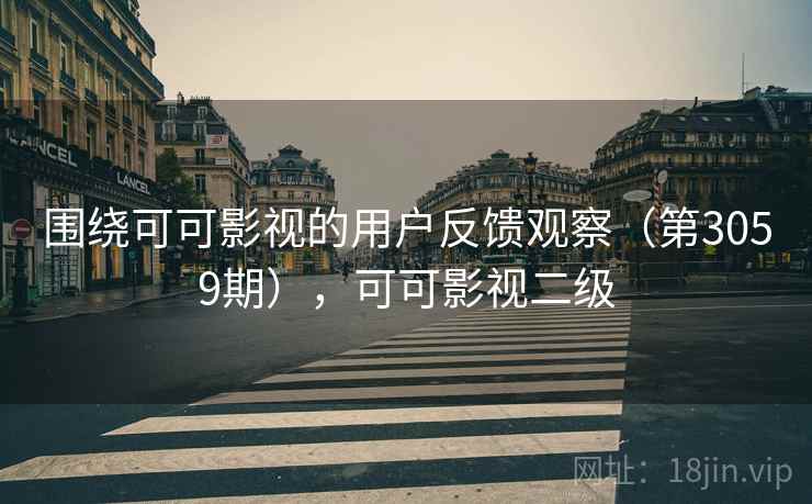 围绕可可影视的用户反馈观察(第3059期),可可影视二级 围绕可可影视的用户反馈观察(第3059期),可可影视二级