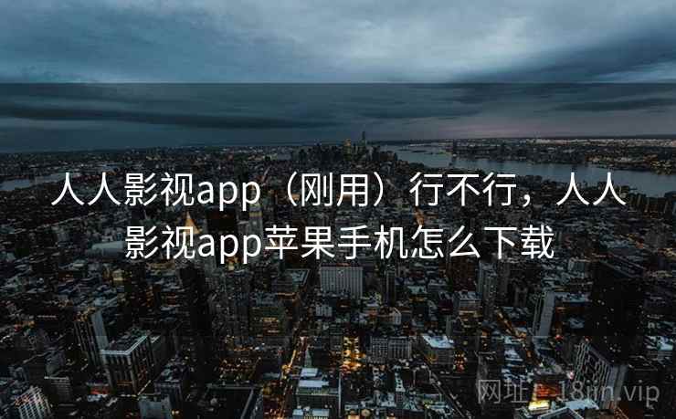 人人影视app(刚用)行不行,人人影视app苹果手机怎么下载 人人影视app(刚用)行不行,人人影视app苹果手机怎么下载