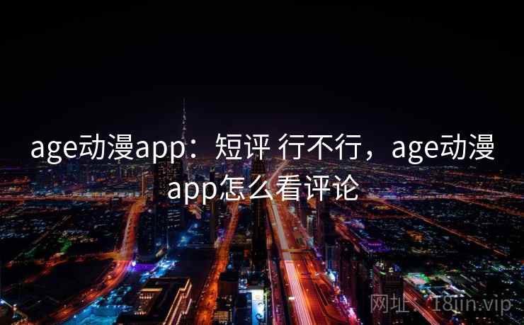 age动漫app:短评 行不行,age动漫app怎么看评论 age动漫app:短评 行不行,age动漫app怎么看评论