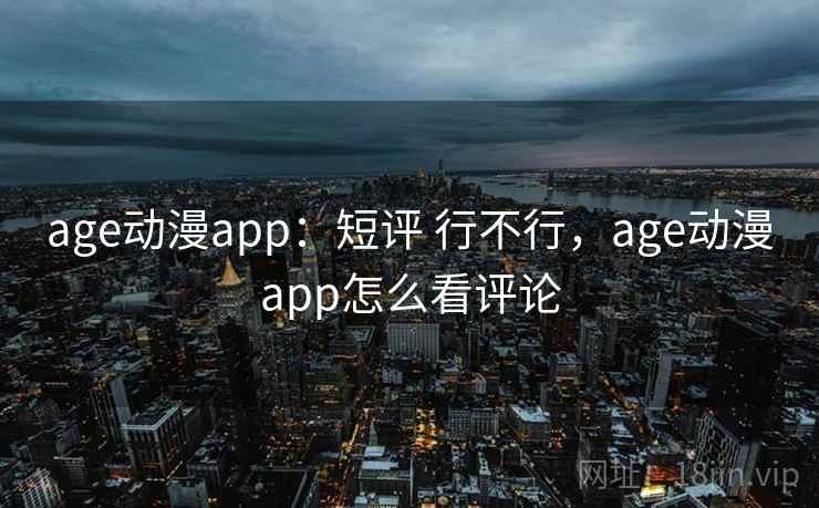 age动漫app:短评 行不行,age动漫app怎么看评论 age动漫app:短评 行不行,age动漫app怎么看评论