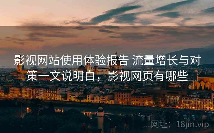 影视网站使用体验报告 流量增长与对策一文说明白,影视网页有哪些 影视网站使用体验报告 流量增长与对策一文说明白,影视网页有哪些