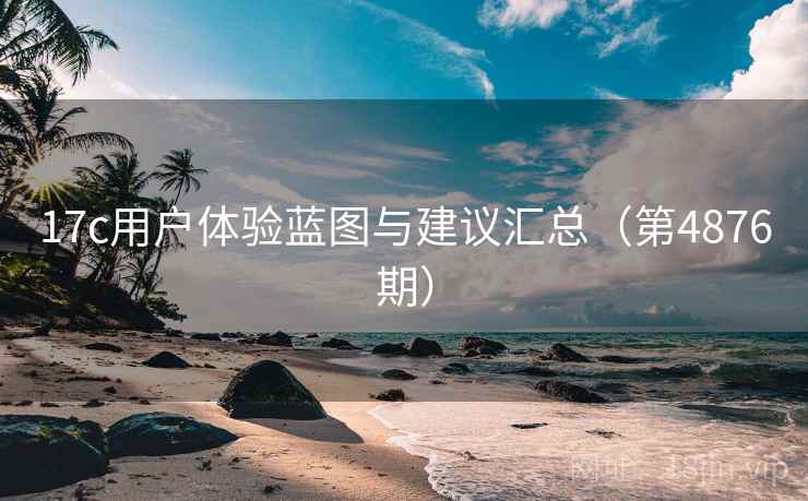 17c用户体验蓝图与建议汇总(第4876期) 17c用户体验蓝图与建议汇总(第4876期)