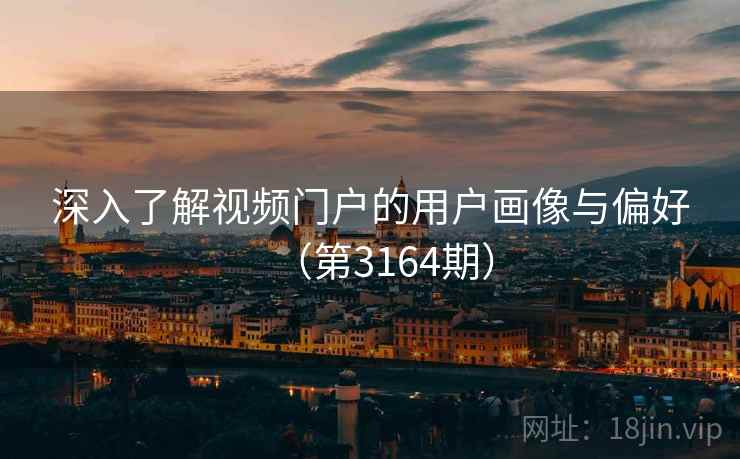 深入了解视频门户的用户画像与偏好(第3164期) 深入了解视频门户的用户画像与偏好(第3164期)
