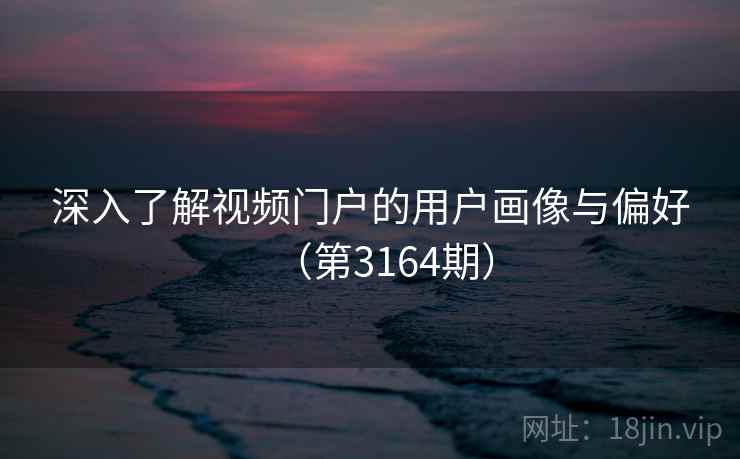 深入了解视频门户的用户画像与偏好(第3164期) 深入了解视频门户的用户画像与偏好(第3164期)
